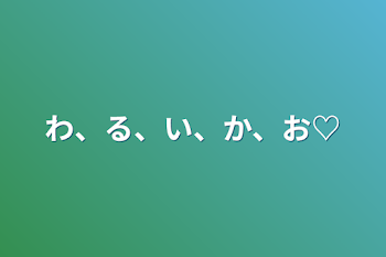 わ、る、い、か、お♡