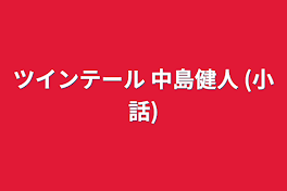 ツインテール 中島健人 (小話)