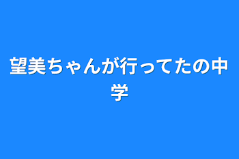 望美ちゃんが行ってたの中学