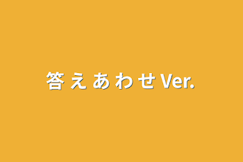 答 え あ わ せ Ver.