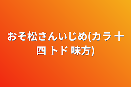 おそ松さんいじめ(カラ 十四 トド 味方)