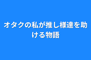 「オタクの私が推し様達を助ける物語」のメインビジュアル