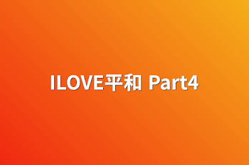 ILOVE平和 Part4