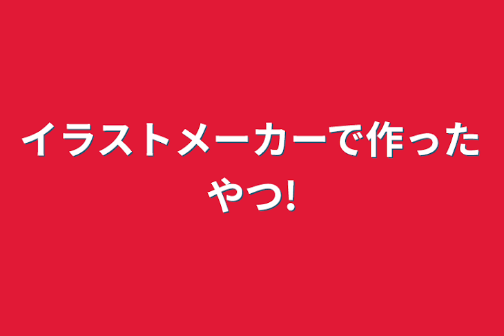 「イラストメーカーで作ったやつ!」のメインビジュアル