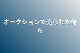 オークションで売られた俺ら