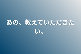 あの、教えていただきたい。