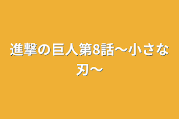 進撃の巨人第8話〜小さな刃〜