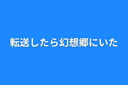 転送したら幻想郷にいた