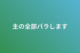 主の全部バラします