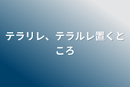 テラリレ、テラルレ置くところ