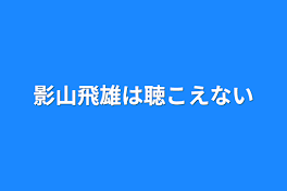 影山飛雄は聴こえない