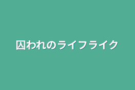 囚われのライフライク