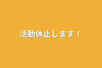 活動休止します！