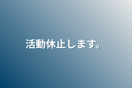 活動休止します。