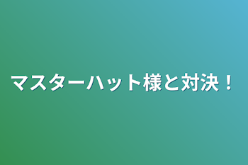 マスターハット様と対決！