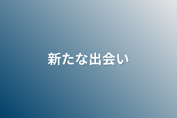 新たな出会い