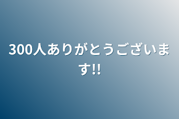 300人ありがとうございます!!