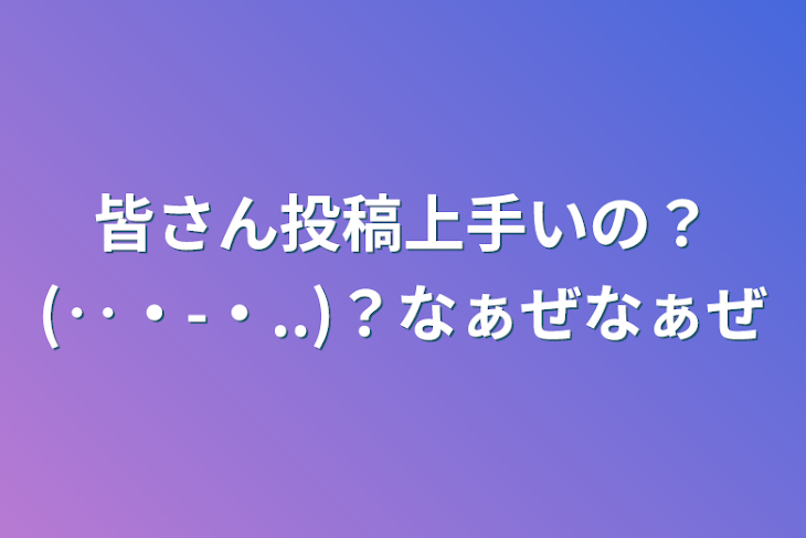 「皆さん投稿上手いの？(‥・-・..)？なぁぜなぁぜ」のメインビジュアル