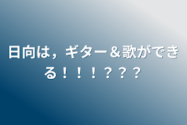 日向は，ギター＆歌ができる！！！？？？