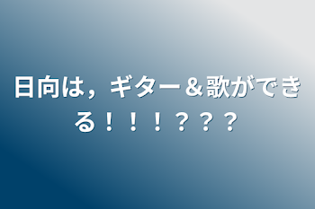 日向は，ギター＆歌ができる！！！？？？