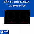 Bếp Từ Đôi Lorca Ta - 1006 Plus - Hàng Chính Hãng