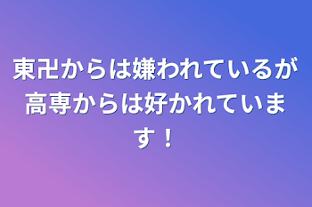 東卍からは嫌われているが高専からは好かれています！