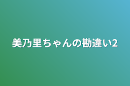 美乃里ちゃんの勘違い2