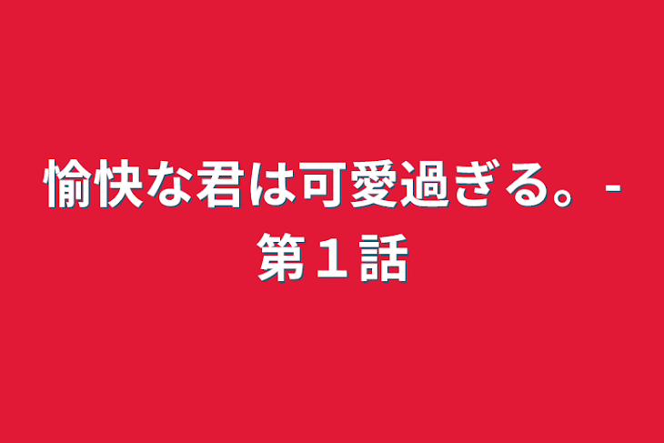 「愉快な君は可愛過ぎる。-第１話」のメインビジュアル