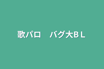 「歌パロ　バグ 大」のメインビジュアル