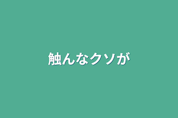 触んなクソが