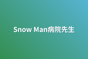 Snow Man病院先生