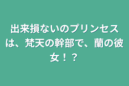 出来損ないのプリンセスは、梵天の幹部で、蘭の彼女！？