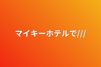 「マイキーホテルで///」のメインビジュアル