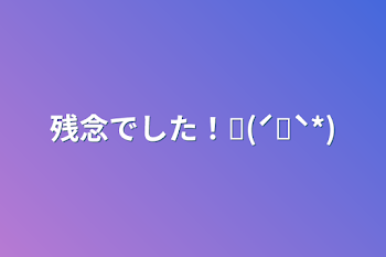 残念でした！ꉂ(ˊᗜˋ*)