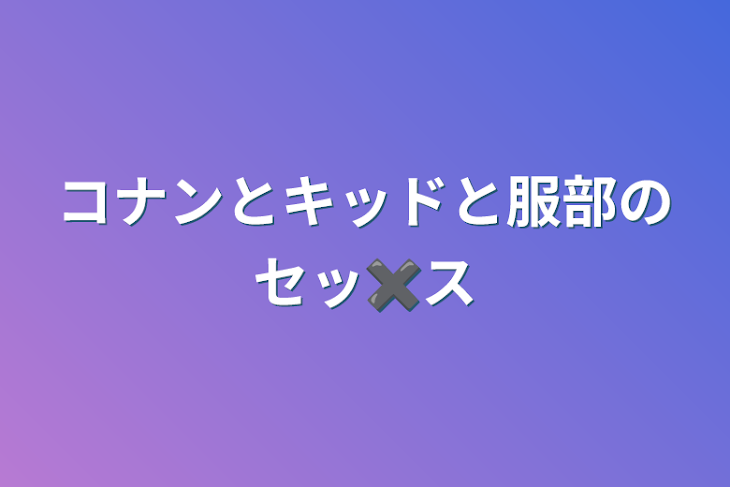 「コナンとキッドと服部のセッ✖︎ス」のメインビジュアル