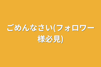 ごめんなさい(フォロワー様必見)