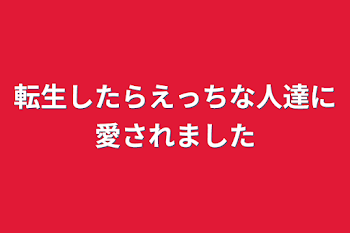 転生したらえっちな人達に愛されました