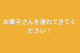 お菓子さんを連れてきてください！