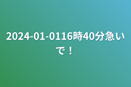 2024-01-0116時40分急いで！