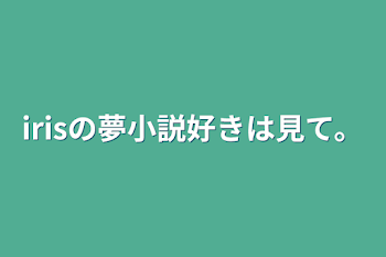 irisの夢小説好きは見て。