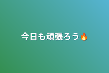 今日も頑張ろう🔥