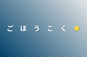 ご　ほ　う　こ　く　⭐︎