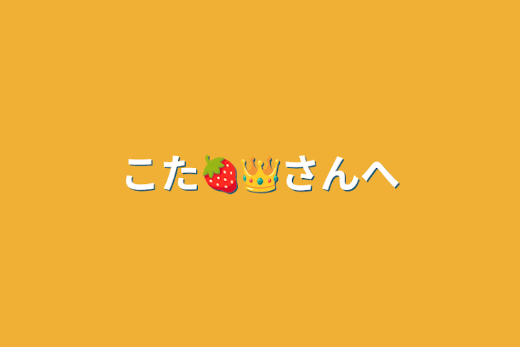 「こた🍓👑さんへ」のメインビジュアル