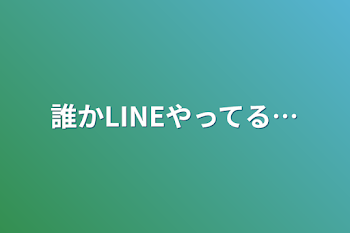 誰かLINEやってる…