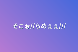 そこぉ//らめぇぇ///