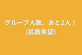 グループ人数、あと2人！(拡散希望)