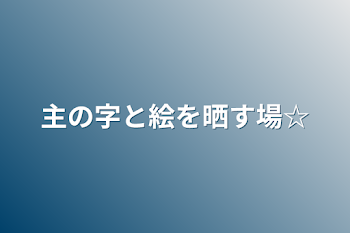 「主の字と絵を晒す場☆」のメインビジュアル