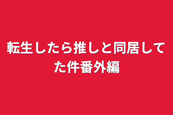 転生したら推しと同居してた件番外編