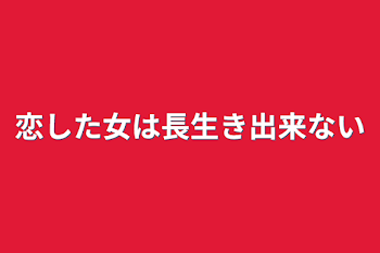 恋した女は長生き出来ない