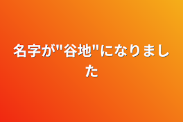 名字が"谷地"になりました